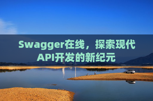 Swagger在线，探索现代API开发的新纪元
